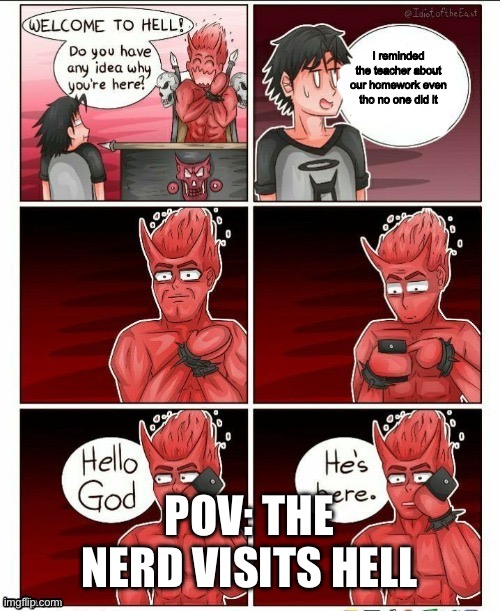 We all know him | I reminded the teacher about our homework even tho no one did it; POV: THE NERD VISITS HELL | image tagged in hello god he's here,nerd | made w/ Imgflip meme maker