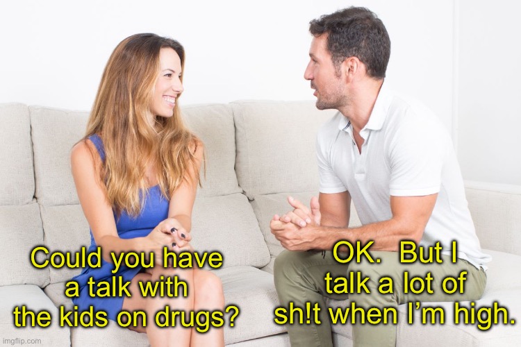 Drugs | OK.  But I talk a lot of sh!t when I’m high. Could you have a talk with the kids on drugs? | image tagged in couple talking | made w/ Imgflip meme maker