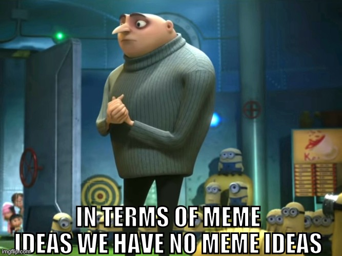 No meme ideas | IN TERMS OF MEME IDEAS WE HAVE NO MEME IDEAS | image tagged in in terms of money we have no money,idk,e,funny | made w/ Imgflip meme maker