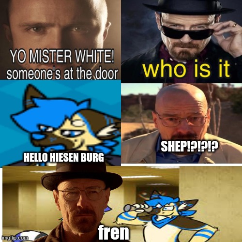 Yo Mister White, someone’s at the door! | SHEP!?!?!? HELLO HIESEN BURG; fren | image tagged in yo mister white someone s at the door | made w/ Imgflip meme maker