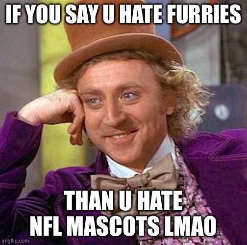 Lmaoooooooo | IF YOU SAY U HATE FURRIES; THAN U HATE NFL MASCOTS LMAO | image tagged in memes,creepy condescending wonka | made w/ Imgflip meme maker