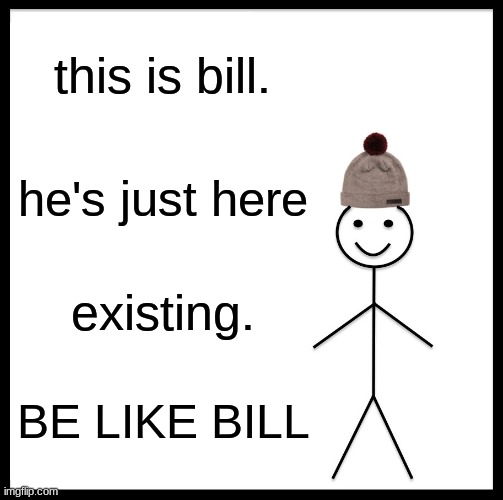 Be Like Bill | this is bill. he's just here; existing. BE LIKE BILL | image tagged in memes,be like bill | made w/ Imgflip meme maker