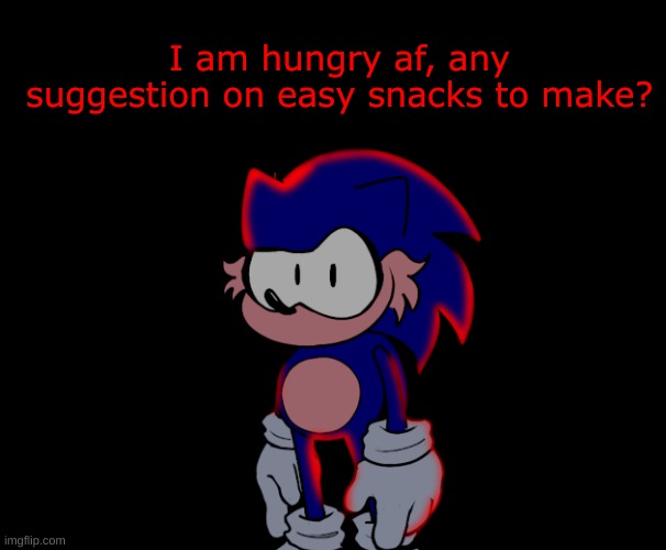 :( | I am hungry af, any suggestion on easy snacks to make? | image tagged in hunger | made w/ Imgflip meme maker