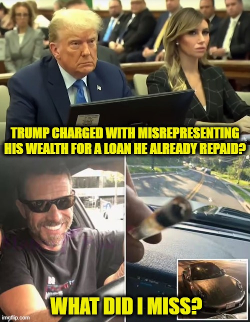 Justice is stoned | TRUMP CHARGED WITH MISREPRESENTING
HIS WEALTH FOR A LOAN HE ALREADY REPAID? WHAT DID I MISS? | image tagged in donald trump,biden | made w/ Imgflip meme maker