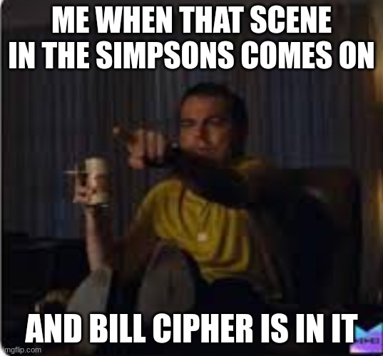 Guy pointing at TV | ME WHEN THAT SCENE IN THE SIMPSONS COMES ON; AND BILL CIPHER IS IN IT | image tagged in guy pointing at tv | made w/ Imgflip meme maker