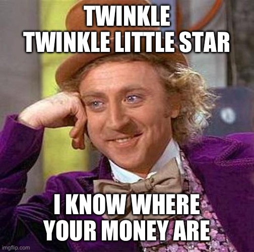 Creepy Condescending Wonka | TWINKLE TWINKLE LITTLE STAR; I KNOW WHERE YOUR MONEY ARE | image tagged in memes,creepy condescending wonka | made w/ Imgflip meme maker