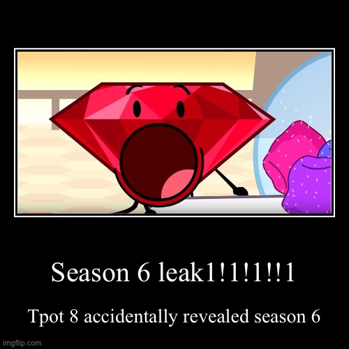 Season 6 leak1!1!1!!1 | Tpot 8 accidentally revealed season 6 | image tagged in funny,demotivationals | made w/ Imgflip demotivational maker