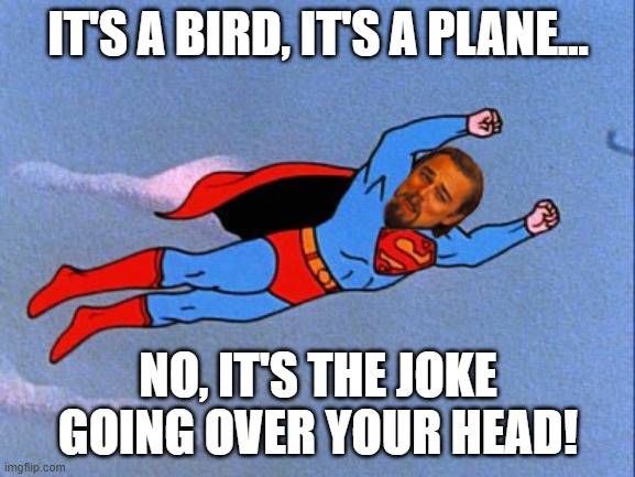 For all those internet dumbasses that can't figure out you're being facetious | IT'S A BIRD, IT'S A PLANE... NO, IT'S THE JOKE GOING OVER YOUR HEAD! | image tagged in funny memes,joke,jokes | made w/ Imgflip meme maker