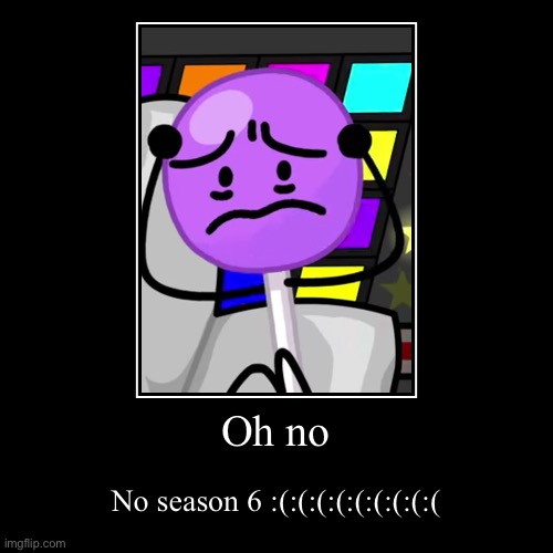 Oh no | No season 6 :(:(:(:(:(:(:(:(:( | image tagged in funny,demotivationals | made w/ Imgflip demotivational maker