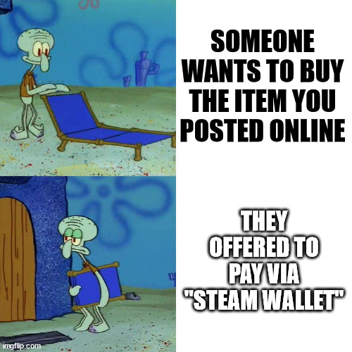 Squidward chair | SOMEONE WANTS TO BUY THE ITEM YOU POSTED ONLINE; THEY OFFERED TO PAY VIA "STEAM WALLET" | image tagged in squidward chair | made w/ Imgflip meme maker