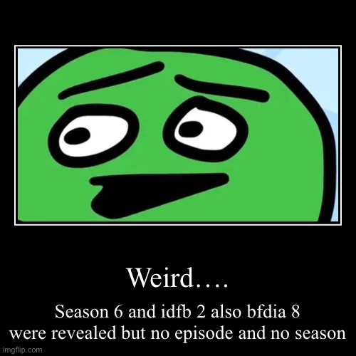 Weird…. | Season 6 and idfb 2 also bfdia 8 were revealed but no episode and no season | image tagged in funny,demotivationals | made w/ Imgflip demotivational maker