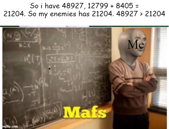IDK | So i have 48927, 12799 + 8405 = 21204. So my enemies has 21204. 48927 > 21204; Me | image tagged in meme man - mafs,idk | made w/ Imgflip meme maker