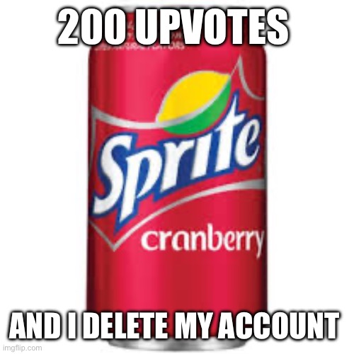 Sprite cranberry | 200 UPVOTES; AND I DELETE MY ACCOUNT | image tagged in sprite cranberry | made w/ Imgflip meme maker