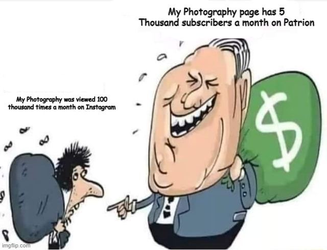 Michelle Jowers Project 2 Meme | My Photography page has 5 Thousand subscribers a month on Patrion; My Photography was viewed 100 thousand times a month on Instagram | image tagged in rich man with money bag laughing at poor man | made w/ Imgflip meme maker