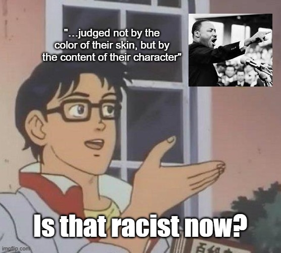Is This A Pigeon Meme | "…judged not by the color of their skin, but by the content of their character" Is that racist now? | image tagged in memes,is this a pigeon | made w/ Imgflip meme maker