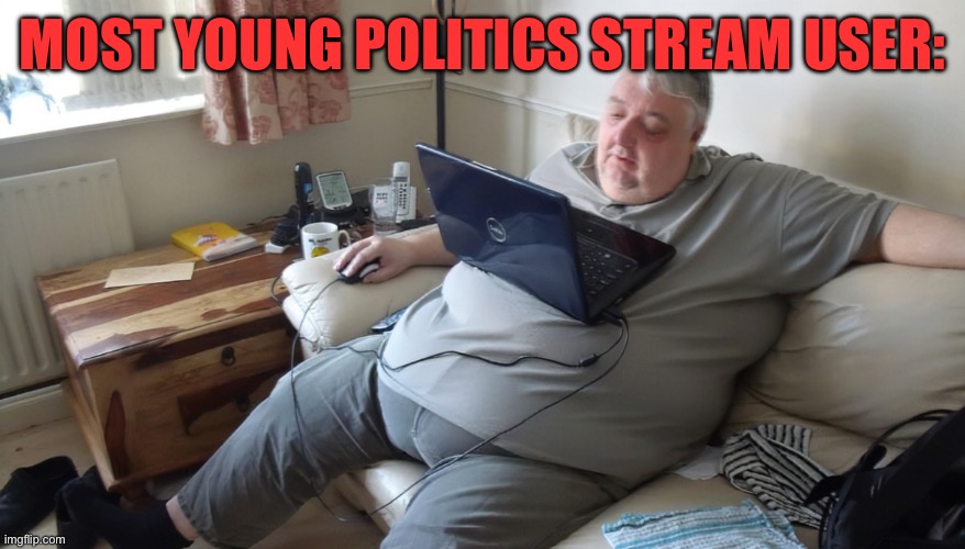 SLANDERRRRRR | MOST YOUNG POLITICS STREAM USER: | image tagged in fat old man jpp | made w/ Imgflip meme maker
