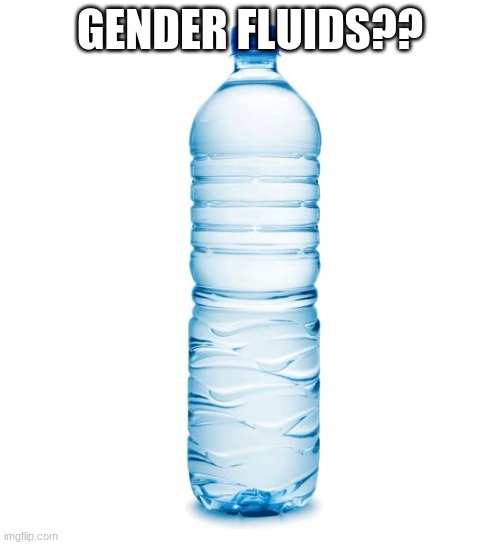 water bottle  | GENDER FLUIDS?? | image tagged in water bottle | made w/ Imgflip meme maker