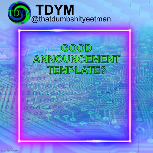 Just made this, what yall think? I aint no graphic designer sooo | GOOD ANNOUNCEMENT TEMPLATE? | made w/ Imgflip meme maker