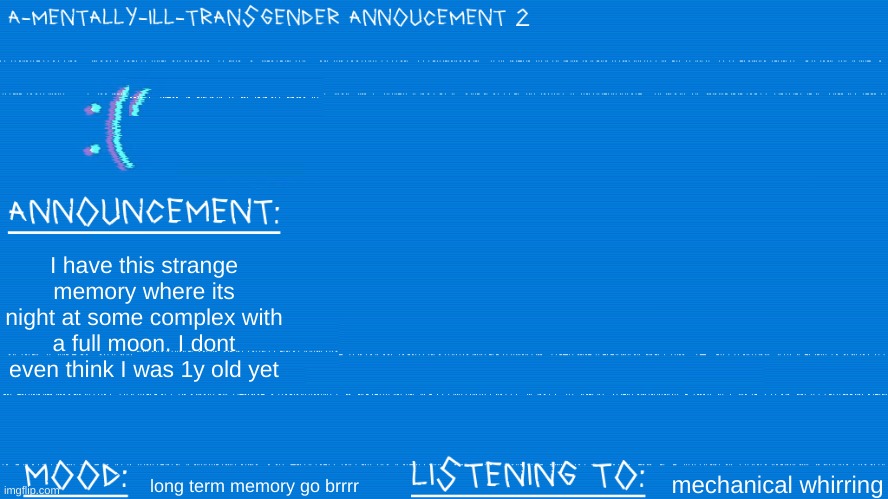 sometimes is a cold white lightbulb idfk | I have this strange memory where its night at some complex with a full moon. I dont even think I was 1y old yet; mechanical whirring; long term memory go brrrr | image tagged in a mentally ill transgender template | made w/ Imgflip meme maker