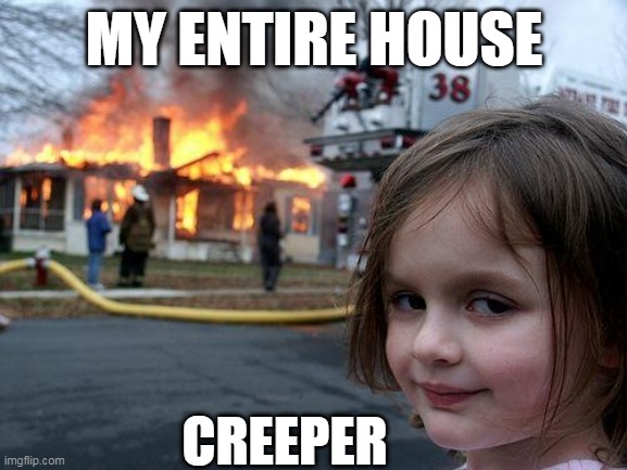 Disaster Girl | MY ENTIRE HOUSE; CREEPER | image tagged in memes,disaster girl | made w/ Imgflip meme maker