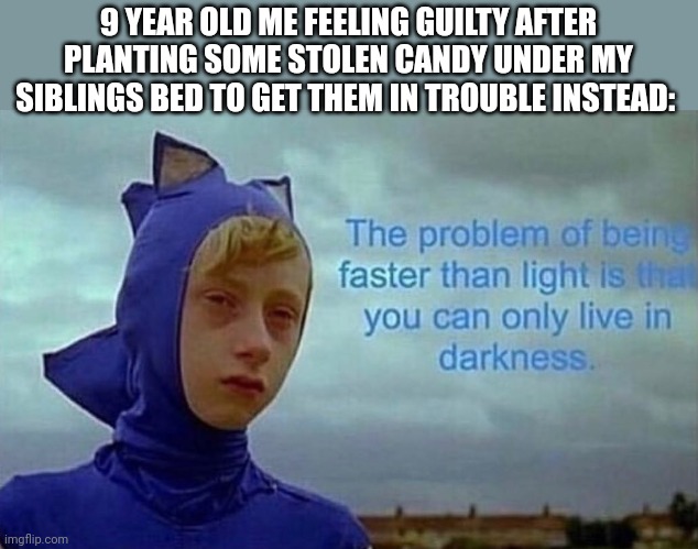 I was a bit of an evil child genius . . . | 9 YEAR OLD ME FEELING GUILTY AFTER PLANTING SOME STOLEN CANDY UNDER MY SIBLINGS BED TO GET THEM IN TROUBLE INSTEAD: | image tagged in depression sonic | made w/ Imgflip meme maker