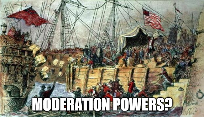 Boston Tea Party | MODERATION POWERS? | image tagged in boston tea party | made w/ Imgflip meme maker