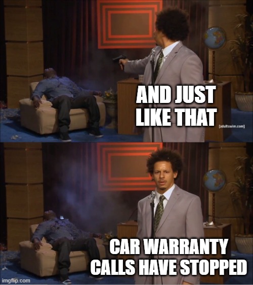 Who Killed Hannibal | AND JUST LIKE THAT; CAR WARRANTY CALLS HAVE STOPPED | image tagged in memes,who killed hannibal | made w/ Imgflip meme maker