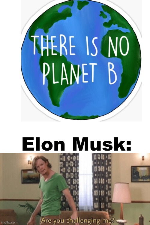 Mars | Elon Musk: | image tagged in memes,are you challenging me,there is no planet b,elon musk,front page plz | made w/ Imgflip meme maker