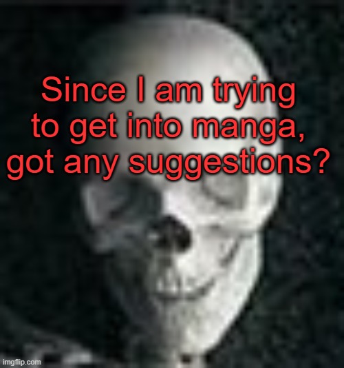 . | Since I am trying to get into manga, got any suggestions? | image tagged in skull | made w/ Imgflip meme maker