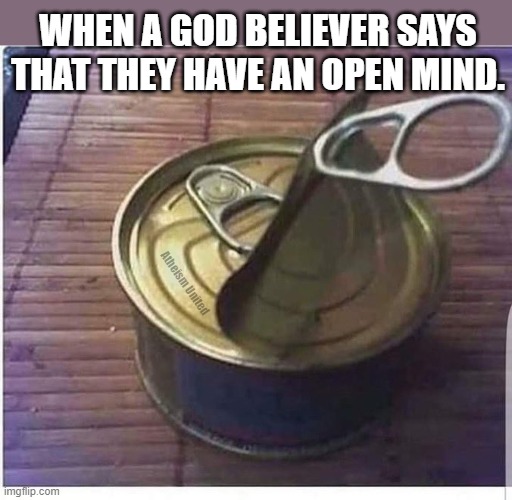 Religious Open Mind | WHEN A GOD BELIEVER SAYS THAT THEY HAVE AN OPEN MIND. Atheism United | image tagged in atheism | made w/ Imgflip meme maker