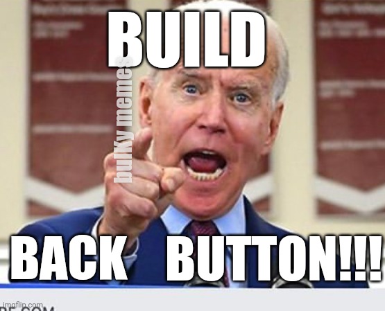 Why no back button? | BUILD; bulKy memes; BUTTON!!! BACK | image tagged in joe biden no malarkey | made w/ Imgflip meme maker