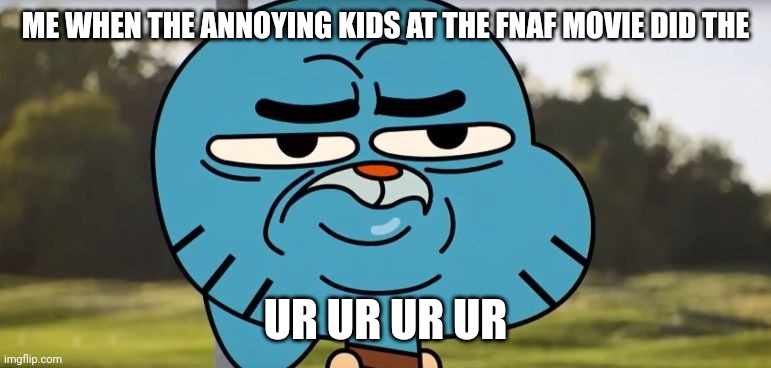 ME WHEN THE ANNOYING KIDS AT THE FNAF MOVIE DID THE UR UR UR UR | made w/ Imgflip meme maker