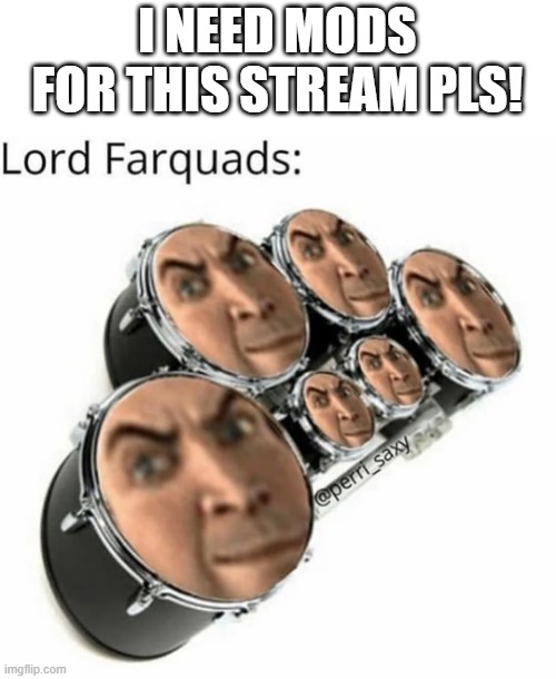 sign up and list of rules in comments (CLOSED) | I NEED MODS FOR THIS STREAM PLS! | image tagged in lord farquaad,shrek,band,mods | made w/ Imgflip meme maker