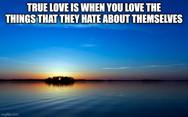 Inspirational Quote | TRUE LOVE IS WHEN YOU LOVE THE THINGS THAT THEY HATE ABOUT THEMSELVES | image tagged in inspirational quote | made w/ Imgflip meme maker