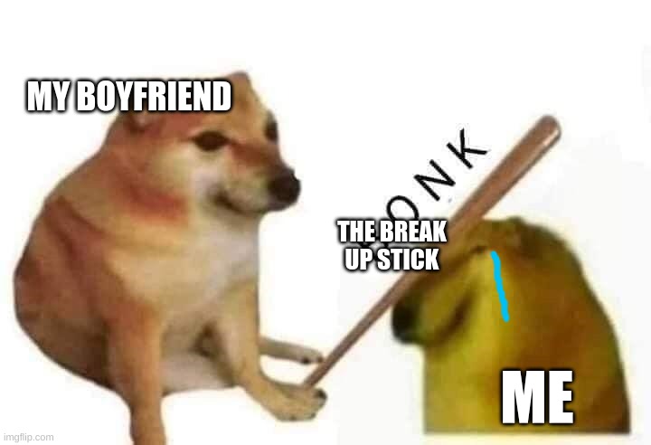 Doge bonk | MY BOYFRIEND; THE BREAK UP STICK; ME | image tagged in doge bonk | made w/ Imgflip meme maker