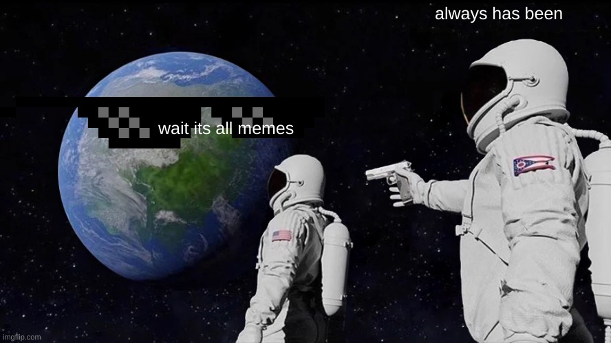 um what | always has been; wait its all memes | image tagged in memes,always has been | made w/ Imgflip meme maker