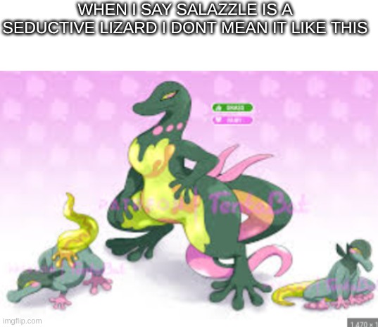 fuck you fur affinity for ruining my sexy lizard fire main | WHEN I SAY SALAZZLE IS A SEDUCTIVE LIZARD I DONT MEAN IT LIKE THIS | image tagged in blank white template | made w/ Imgflip meme maker