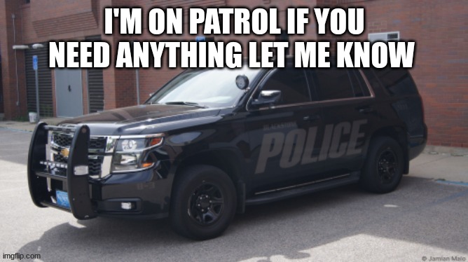 I'M ON PATROL IF YOU NEED ANYTHING LET ME KNOW | made w/ Imgflip meme maker