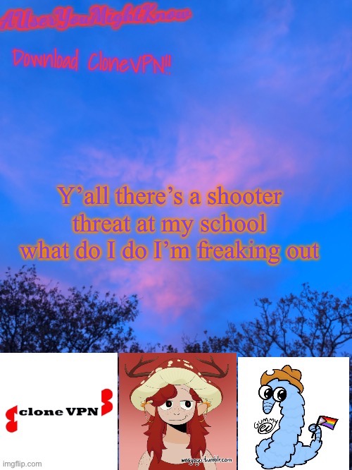 Send help | Y’all there’s a shooter threat at my school what do I do I’m freaking out | image tagged in auseryoumightknow clonevpn | made w/ Imgflip meme maker