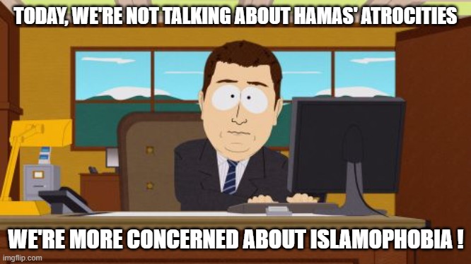 Aaaaand Its Gone | TODAY, WE'RE NOT TALKING ABOUT HAMAS' ATROCITIES; WE'RE MORE CONCERNED ABOUT ISLAMOPHOBIA ! | image tagged in memes,aaaaand its gone | made w/ Imgflip meme maker