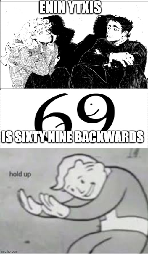 hol up | ENIN YTXIS; IS SIXTY NINE BACKWARDS | image tagged in hol up | made w/ Imgflip meme maker