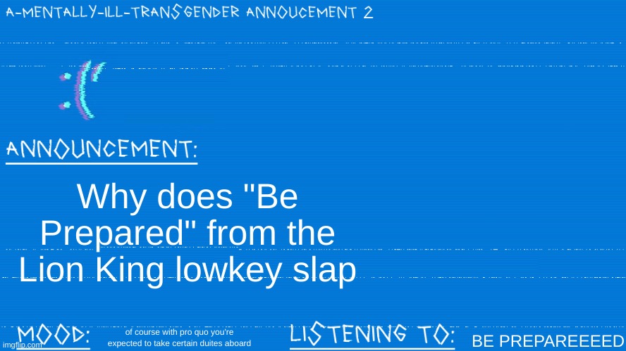 Scar is my all time favourite disney villian | Why does "Be Prepared" from the Lion King lowkey slap; BE PREPAREEEED; of course with pro quo you're expected to take certain duites aboard | image tagged in a mentally ill transgender template | made w/ Imgflip meme maker