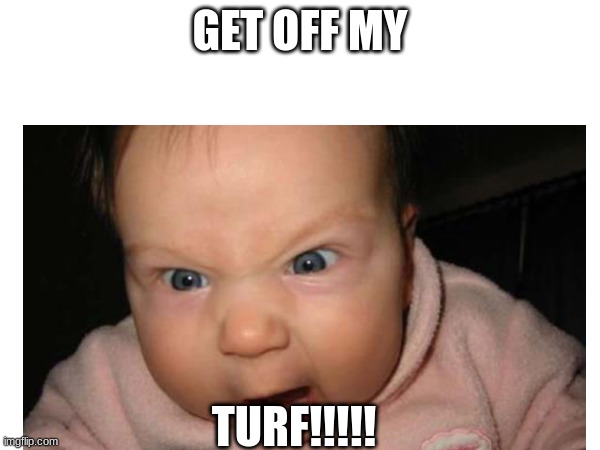 GET OFF MY; TURF!!!!! | made w/ Imgflip meme maker