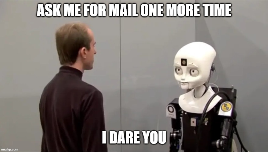 Evil Robot | ASK ME FOR MAIL ONE MORE TIME; I DARE YOU | image tagged in robot,psycho | made w/ Imgflip meme maker