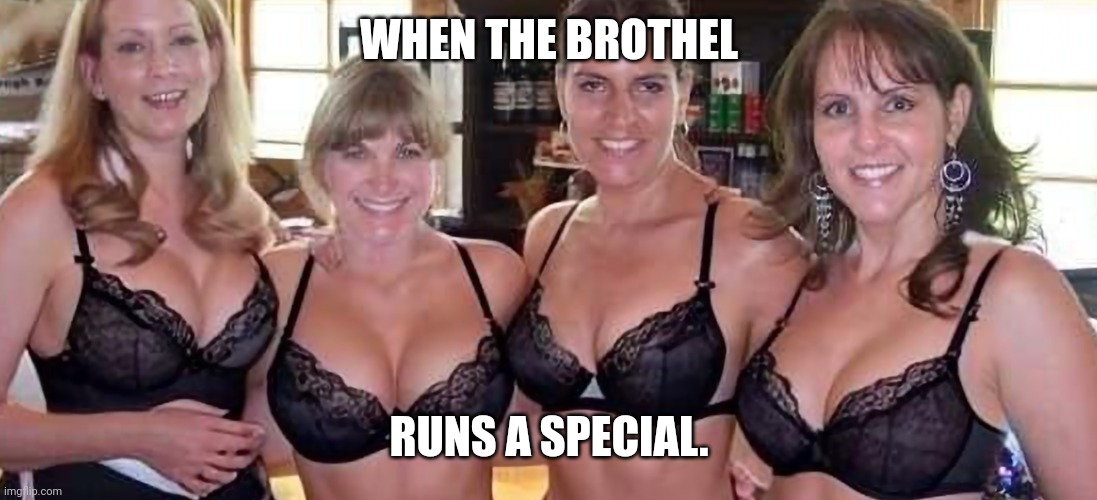 Brothel workers | WHEN THE BROTHEL; RUNS A SPECIAL. | image tagged in bachelor party girls,hookers,strippers | made w/ Imgflip meme maker