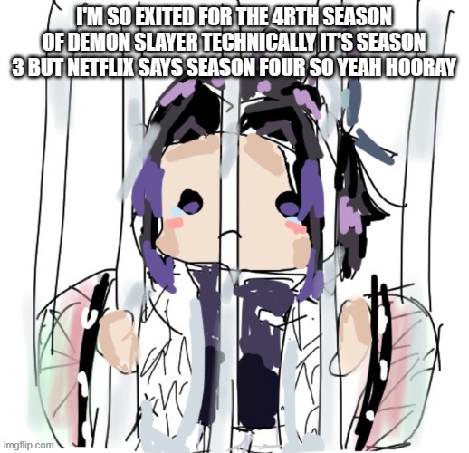 hi hi | I'M SO EXITED FOR THE 4RTH SEASON OF DEMON SLAYER TECHNICALLY IT'S SEASON 3 BUT NETFLIX SAYS SEASON FOUR SO YEAH HOORAY | image tagged in credit to dekumakesmemes | made w/ Imgflip meme maker
