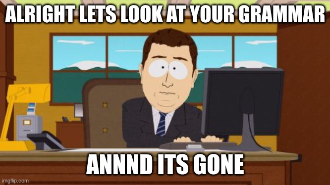 Aaaaand Its Gone Meme | ALRIGHT LETS LOOK AT YOUR GRAMMAR ANNND ITS GONE | image tagged in memes,aaaaand its gone | made w/ Imgflip meme maker