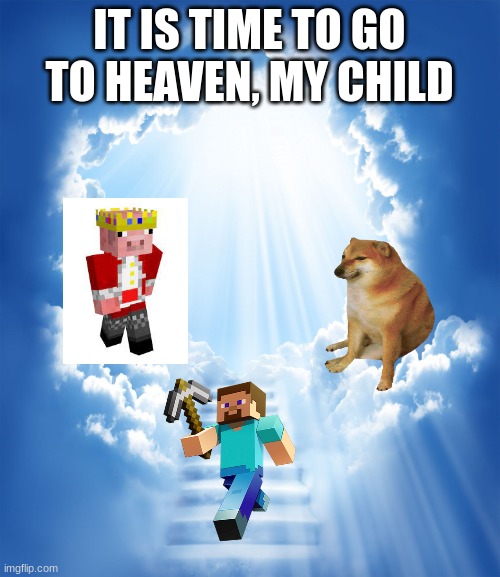 Heaven | IT IS TIME TO GO TO HEAVEN, MY CHILD | image tagged in heaven | made w/ Imgflip meme maker