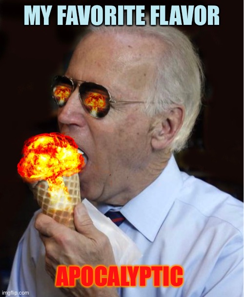 Another World View | MY FAVORITE FLAVOR; APOCALYPTIC | image tagged in joe biden apocalypse flavored ice cream,memes,joe biden,anotherworldview | made w/ Imgflip meme maker