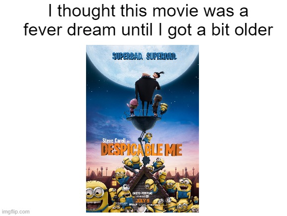 I honestly thought it was a fever dream until when I was 5 or something | I thought this movie was a fever dream until I got a bit older | image tagged in blank white template,minions,despicable me,fever dream | made w/ Imgflip meme maker